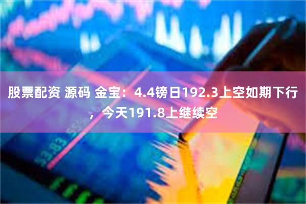 股票配资 源码 金宝：4.4镑日192.3上空如期下行，今天191.8上继续空