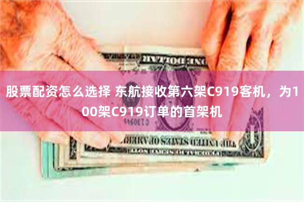 股票配资怎么选择 东航接收第六架C919客机，为100架C919订单的首架机