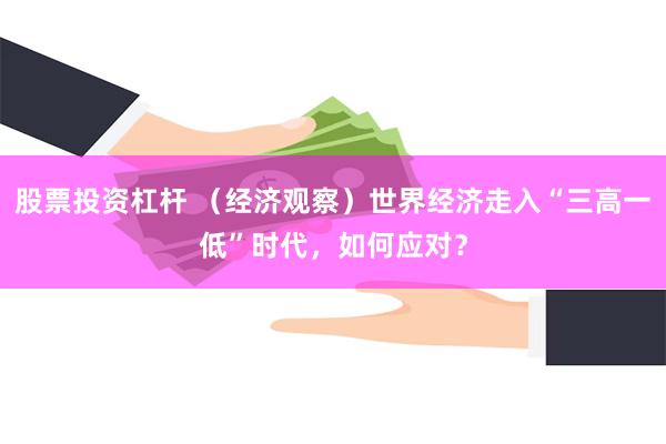 股票投资杠杆 （经济观察）世界经济走入“三高一低”时代，如何应对？