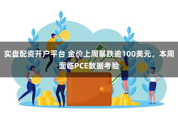 实盘配资开户平台 金价上周暴跌逾100美元，本周面临PCE数据考验