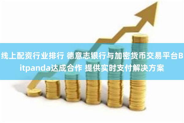 线上配资行业排行 德意志银行与加密货币交易平台Bitpanda达成合作 提供实时支付解决方案