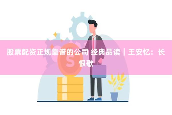 股票配资正规靠谱的公司 经典品读｜王安忆：长恨歌