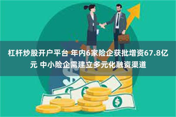 杠杆炒股开户平台 年内6家险企获批增资67.8亿元 中小险企需建立多元化融资渠道