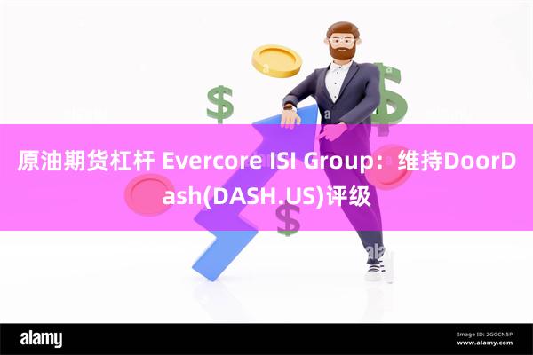 原油期货杠杆 Evercore ISI Group：维持DoorDash(DASH.US)评级