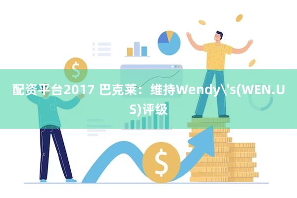 配资平台2017 巴克莱：维持Wendy's(WEN.US)评级