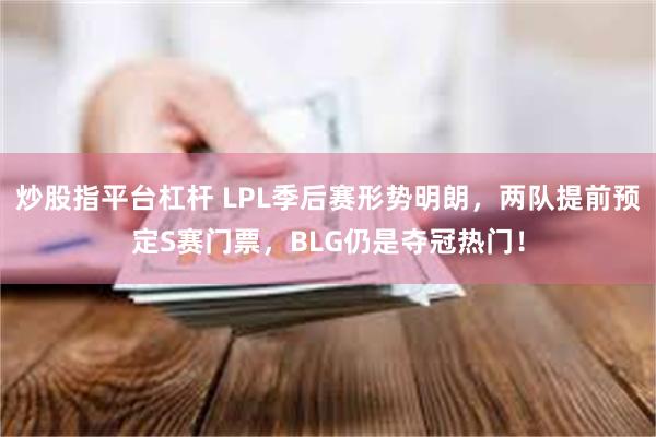 炒股指平台杠杆 LPL季后赛形势明朗，两队提前预定S赛门票，BLG仍是夺冠热门！