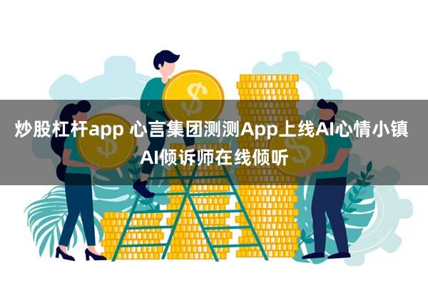 炒股杠杆app 心言集团测测App上线AI心情小镇 AI倾诉师在线倾听