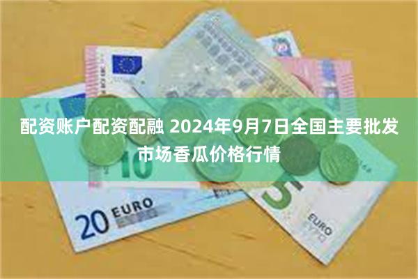 配资账户配资配融 2024年9月7日全国主要批发市场香瓜价格行情