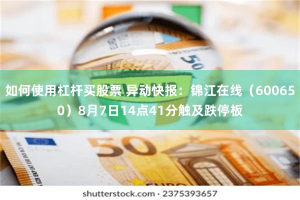 如何使用杠杆买股票 异动快报：锦江在线（600650）8月7日14点41分触及跌停板