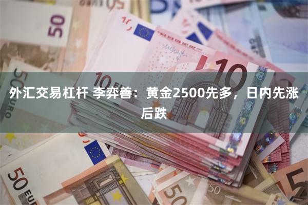 外汇交易杠杆 李弈善：黄金2500先多，日内先涨后跌