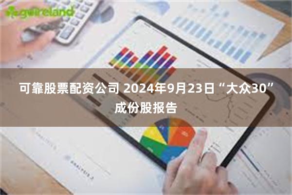 可靠股票配资公司 2024年9月23日“大众30”成份股报告