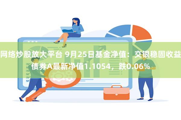 网络炒股放大平台 9月25日基金净值：交银稳固收益债券A最新净值1.1054，跌0.06%