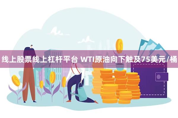 线上股票线上杠杆平台 WTI原油向下触及75美元/桶