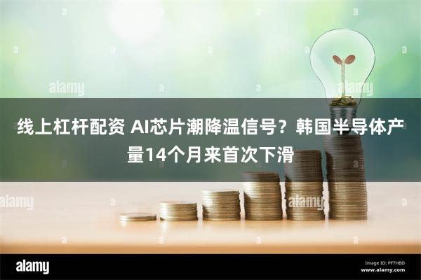 线上杠杆配资 AI芯片潮降温信号？韩国半导体产量14个月来首次下滑