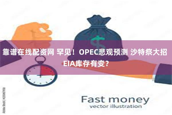 靠谱在线配资网 罕见！OPEC悲观预测 沙特祭大招 EIA库存有变？