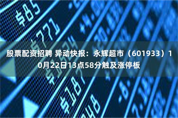 股票配资招聘 异动快报：永辉超市（601933）10月22日13点58分触及涨停板