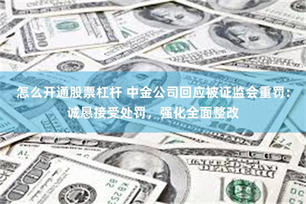 怎么开通股票杠杆 中金公司回应被证监会重罚：诚恳接受处罚，强化全面整改