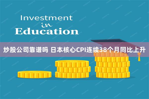 炒股公司靠谱吗 日本核心CPI连续38个月同比上升