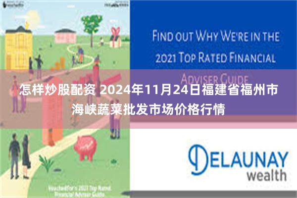 怎样炒股配资 2024年11月24日福建省福州市海峡蔬菜批发市场价格行情