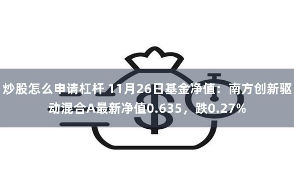 炒股怎么申请杠杆 11月26日基金净值：南方创新驱动混合A最新净值0.635，跌0.27%