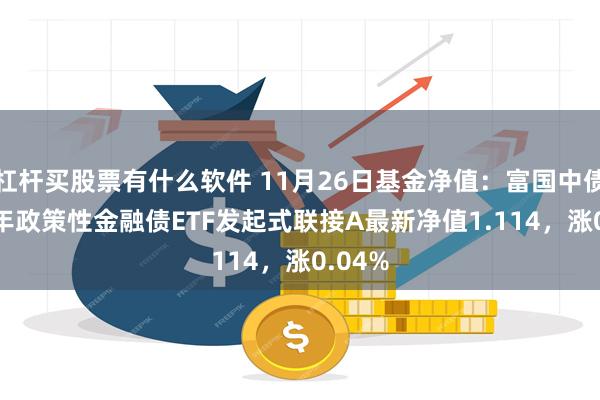 杠杆买股票有什么软件 11月26日基金净值：富国中债7-10年政策性金融债ETF发起式联接A最新净值1.114，涨0.04%