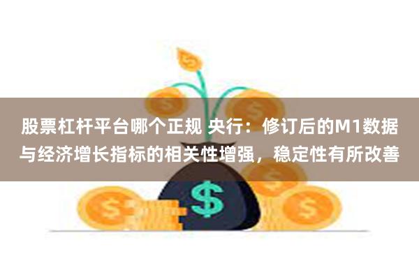 股票杠杆平台哪个正规 央行：修订后的M1数据与经济增长指标的相关性增强，稳定性有所改善