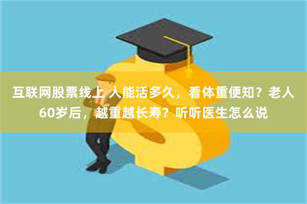 互联网股票线上 人能活多久，看体重便知？老人60岁后，越重越长寿？听听医生怎么说