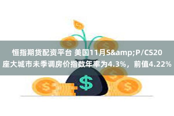 恒指期货配资平台 美国11月S&P/CS20座大城市未季调房价指数年率为4.3%，前值4.22%