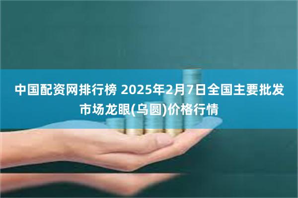 中国配资网排行榜 2025年2月7日全国主要批发市场龙眼(乌圆)价格行情